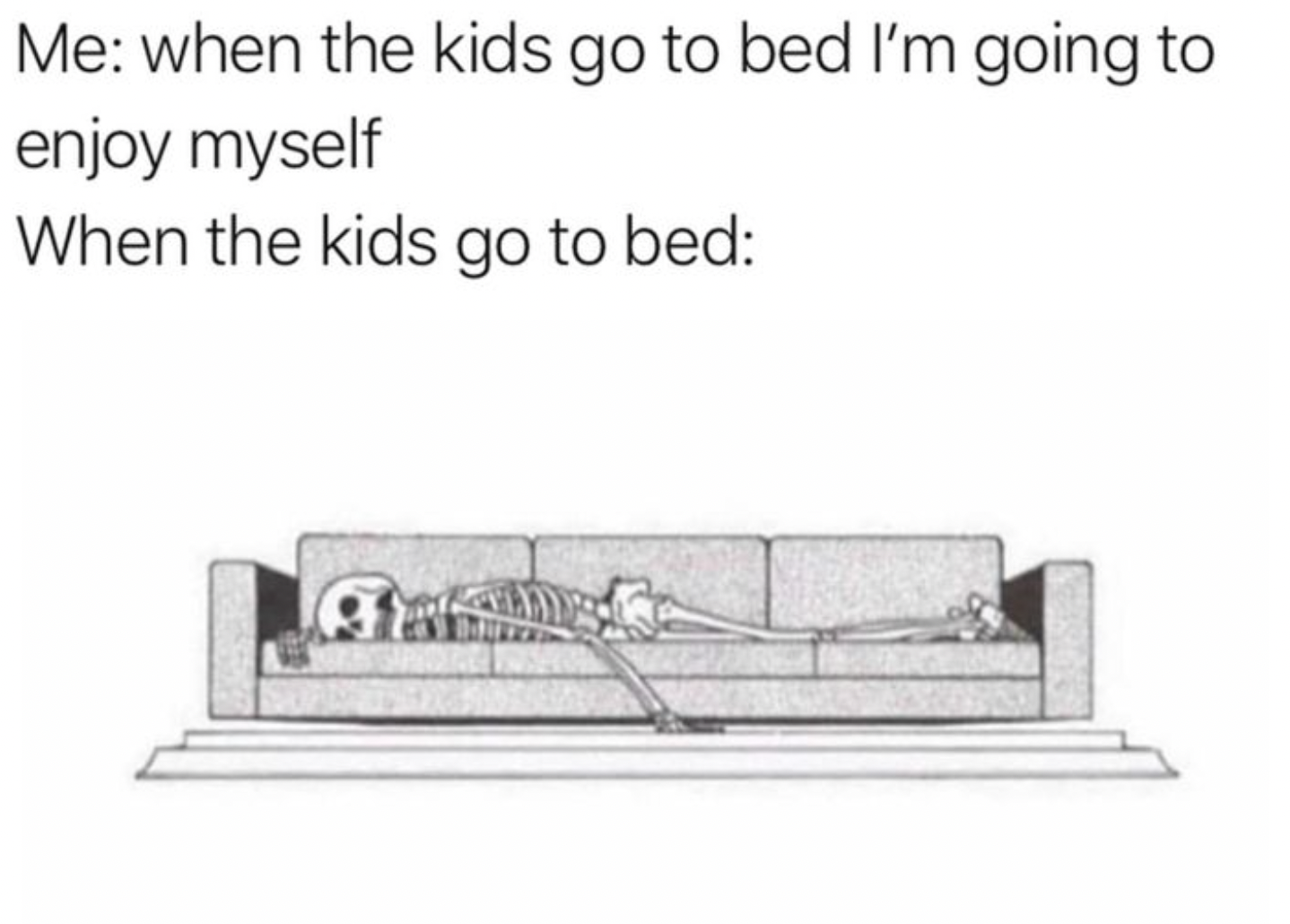 me on my day off meme skeleton - Me when the kids go to bed I'm going to enjoy myself When the kids go to bed